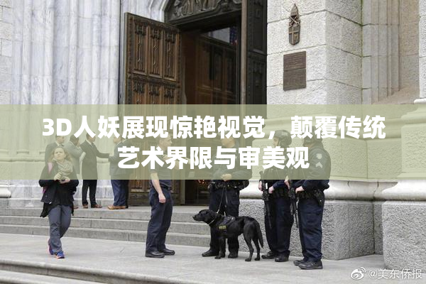 3D人妖展现惊艳视觉，颠覆传统艺术界限与审美观