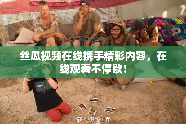 丝瓜视频在线携手精彩内容，在线观看不停歇！
