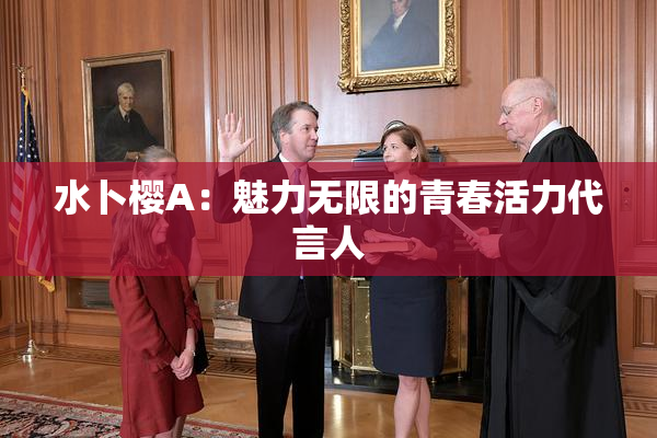 水卜樱A：魅力无限的青春活力代言人
