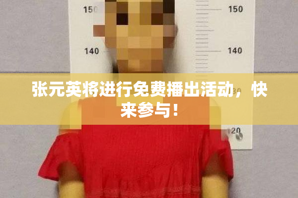 张元英将进行免费播出活动，快来参与！