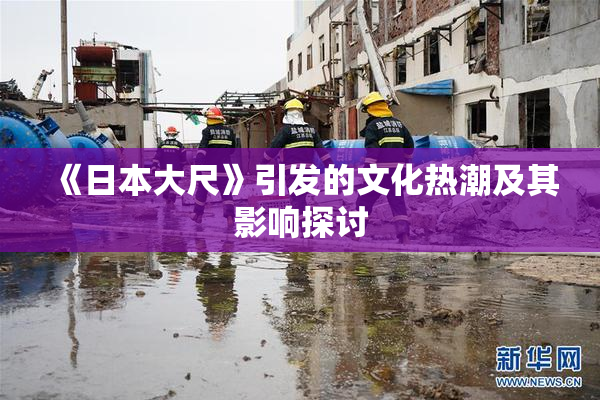 《日本大尺》引发的文化热潮及其影响探讨