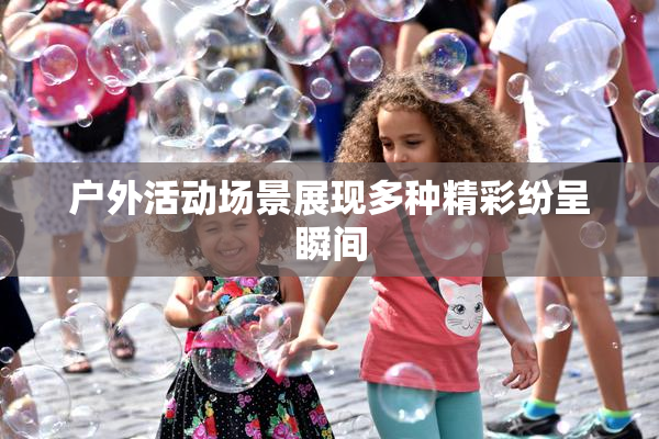 户外活动场景展现多种精彩纷呈瞬间