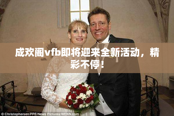 成欢阁vfb即将迎来全新活动，精彩不停！