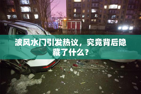 波风水门引发热议，究竟背后隐藏了什么？
