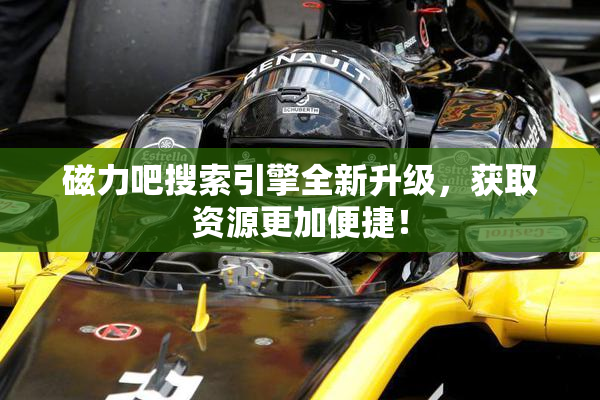 磁力吧搜索引擎全新升级，获取资源更加便捷！