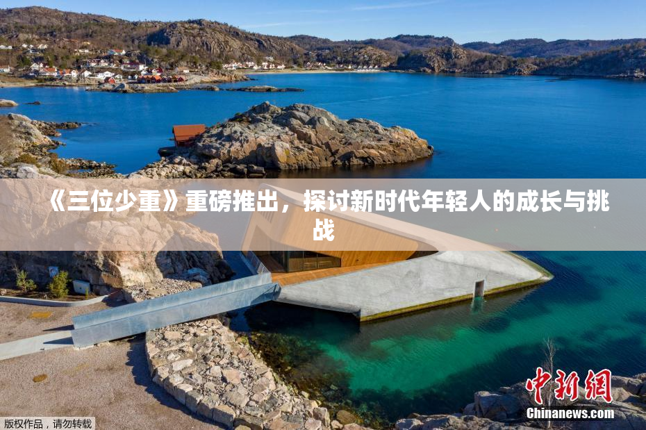 《三位少重》重磅推出，探讨新时代年轻人的成长与挑战