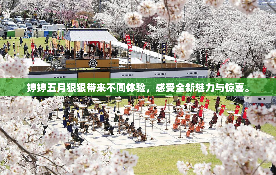 婷婷五月狠狠带来不同体验，感受全新魅力与惊喜。
