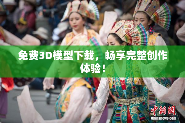 免费3D模型下载，畅享完整创作体验！