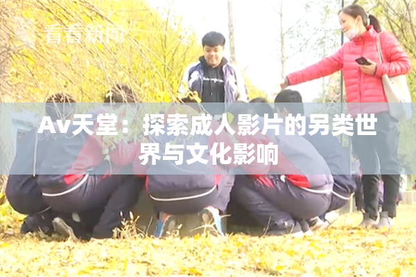 Av天堂：探索成人影片的另类世界与文化影响