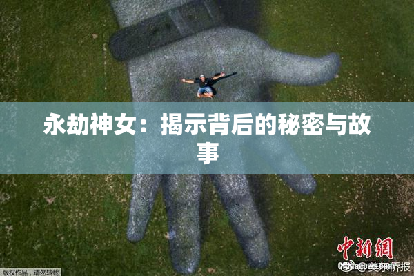 永劫神女：揭示背后的秘密与故事