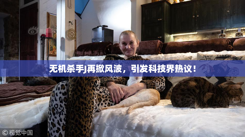 无机杀手J再掀风波，引发科技界热议！