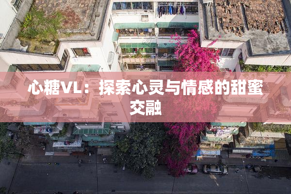 心糖VL：探索心灵与情感的甜蜜交融