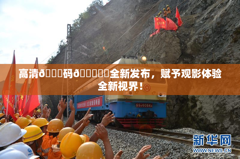 高清🈚码🔞❌‌全新发布，赋予观影体验全新视界！