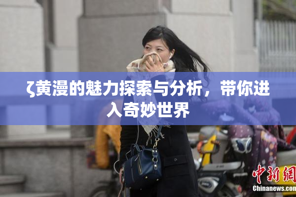 ζ黄漫的魅力探索与分析，带你进入奇妙世界
