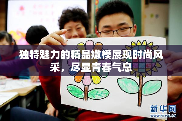 独特魅力的精品嫩模展现时尚风采，尽显青春气息