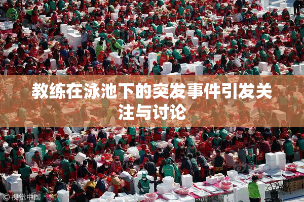 教练在泳池下的突发事件引发关注与讨论