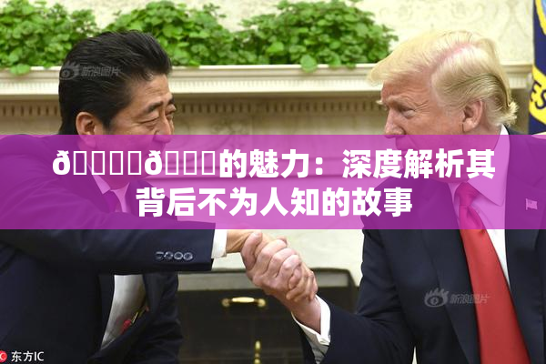 🔞‌🍌的魅力：深度解析其背后不为人知的故事