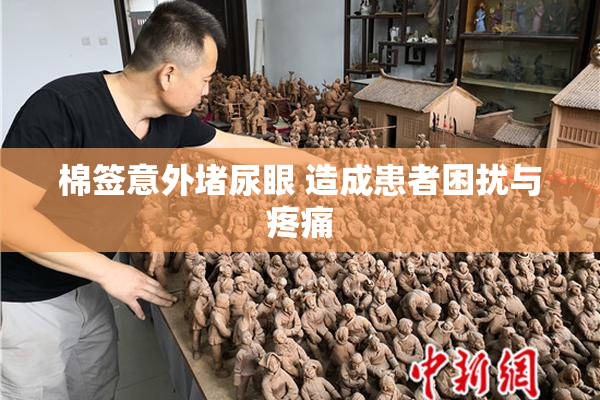 棉签意外堵尿眼 造成患者困扰与疼痛