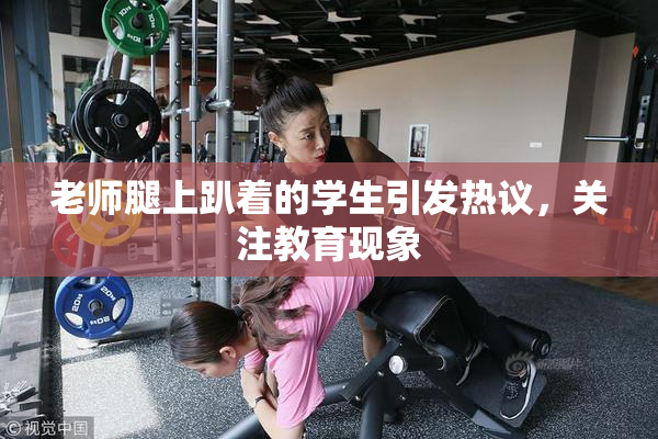 老师腿上趴着的学生引发热议，关注教育现象