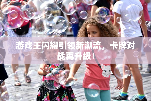 游戏王闪耀引领新潮流，卡牌对战再升级！