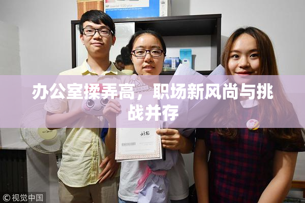 办公室揉弄高，职场新风尚与挑战并存