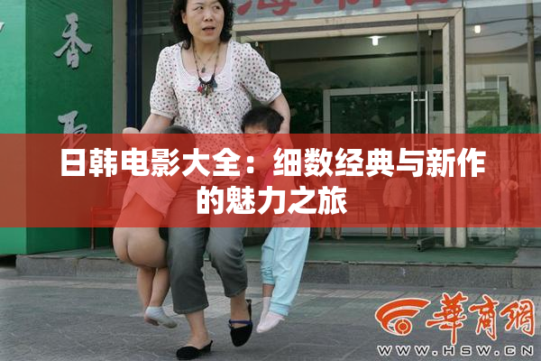 日韩电影大全：细数经典与新作的魅力之旅