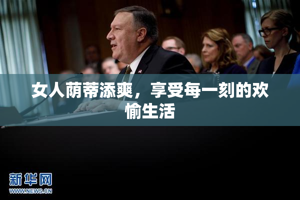 女人荫蒂添爽，享受每一刻的欢愉生活