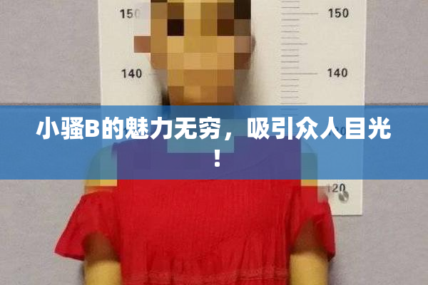 小骚B的魅力无穷，吸引众人目光！