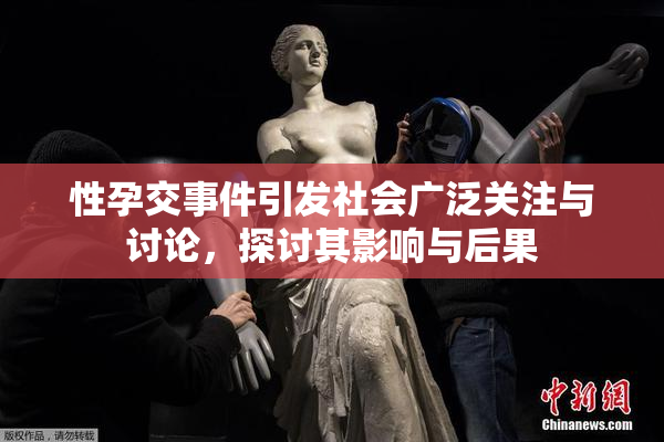 性孕交事件引发社会广泛关注与讨论，探讨其影响与后果