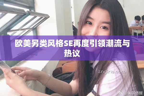 欧美另类风格SE再度引领潮流与热议