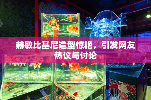 赫敏比基尼造型惊艳，引发网友热议与讨论