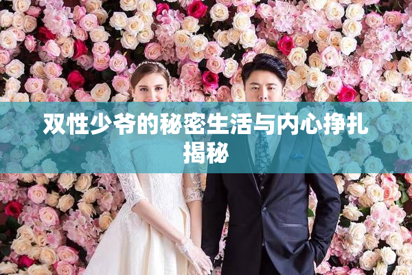 双性少爷的秘密生活与内心挣扎揭秘