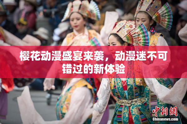 樱花动漫盛宴来袭，动漫迷不可错过的新体验