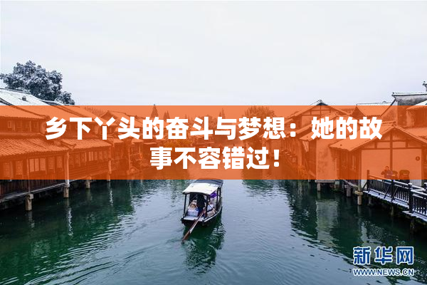 乡下丫头的奋斗与梦想：她的故事不容错过！