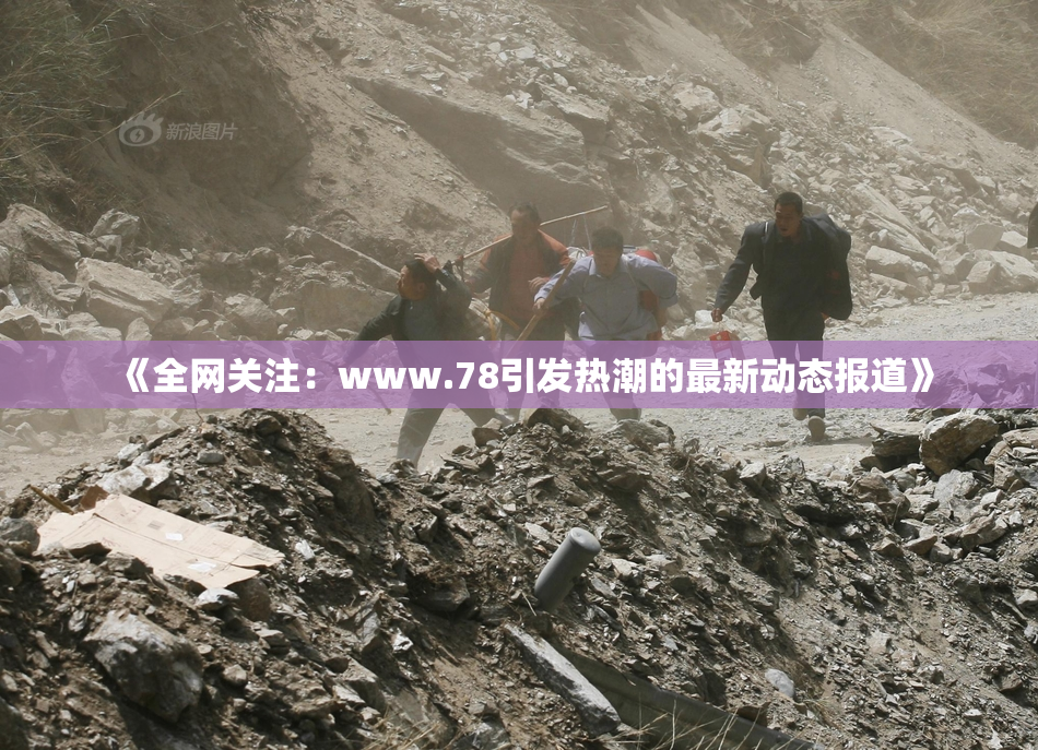 《全网关注：www.78引发热潮的最新动态报道》
