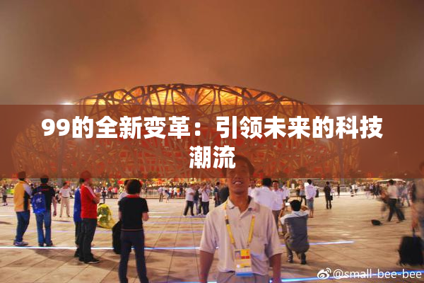 99的全新变革：引领未来的科技潮流