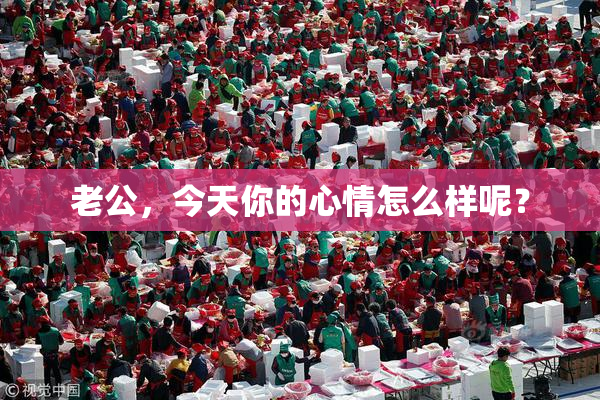 老公，今天你的心情怎么样呢？