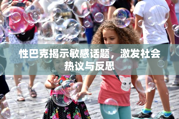 性巴克揭示敏感话题，激发社会热议与反思