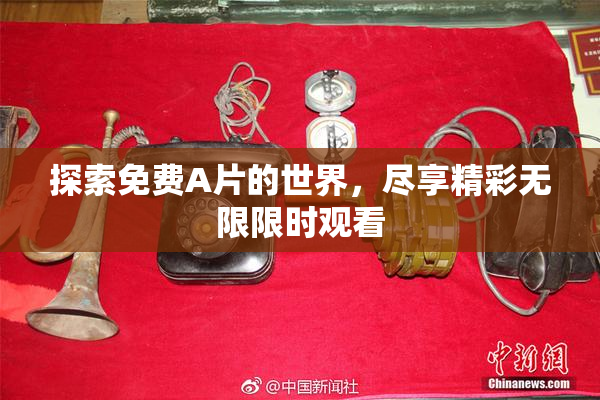 探索免费A片的世界，尽享精彩无限限时观看
