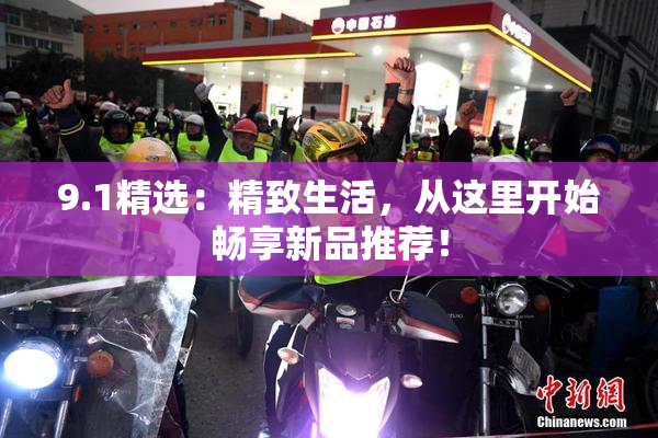 9.1精选：精致生活，从这里开始畅享新品推荐！