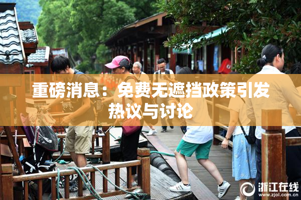 重磅消息：免费无遮挡政策引发热议与讨论