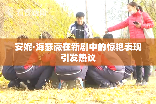 安妮·海瑟薇在新剧中的惊艳表现引发热议