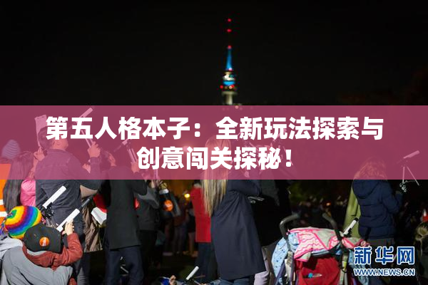 第五人格本子：全新玩法探索与创意闯关探秘！