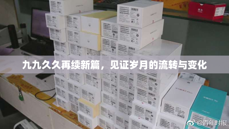 九九久久再续新篇，见证岁月的流转与变化