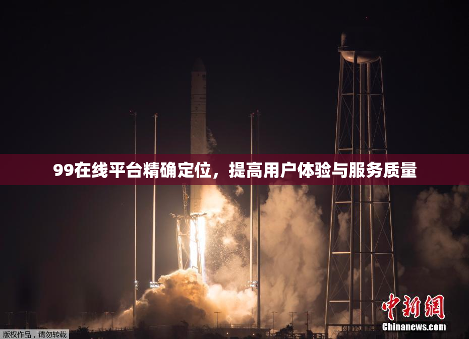 99在线平台精确定位，提高用户体验与服务质量
