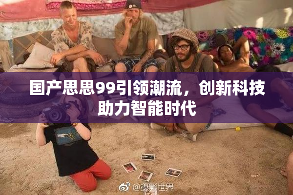 国产思思99引领潮流，创新科技助力智能时代