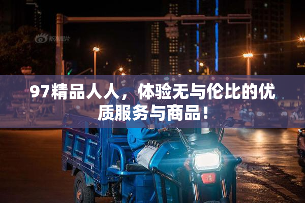 97精品人人，体验无与伦比的优质服务与商品！