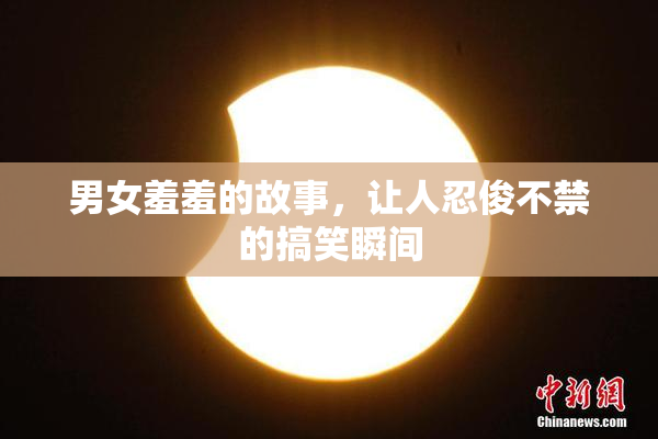 男女羞羞的故事，让人忍俊不禁的搞笑瞬间