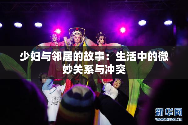 少妇与邻居的故事：生活中的微妙关系与冲突