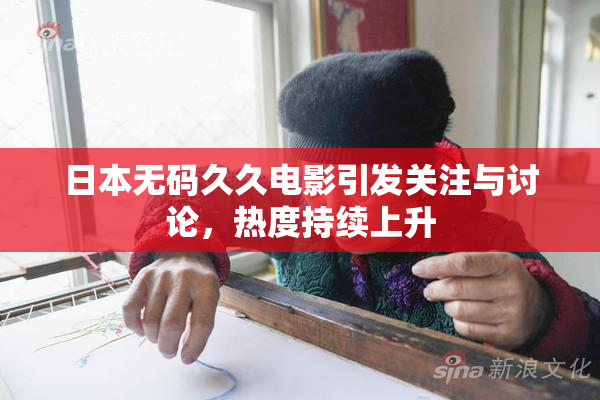 日本无码久久电影引发关注与讨论，热度持续上升